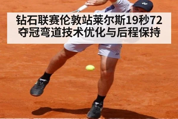 钻石联赛伦敦站莱尔斯19秒72夺冠弯道技术优化与后程保持