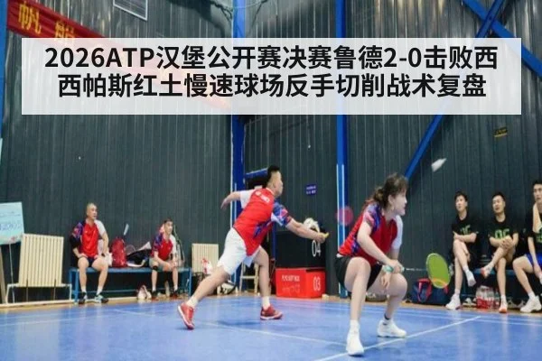 2026ATP汉堡公开赛决赛鲁德2-0击败西西帕斯红土慢速球场反手切削战术复盘