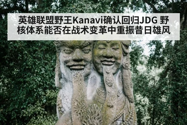 英雄联盟野王Kanavi确认回归JDG 野核体系能否在战术变革中重振昔日雄风