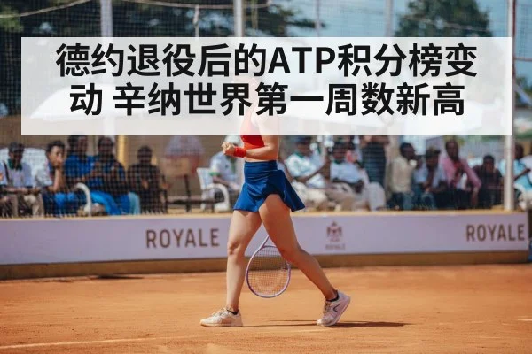 德约退役后的ATP积分榜变动 辛纳世界第一周数新高