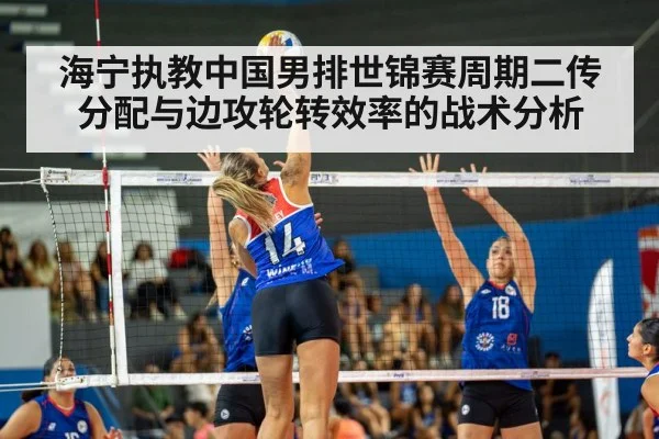 海宁执教中国男排世锦赛周期二传分配与边攻轮转效率的战术分析