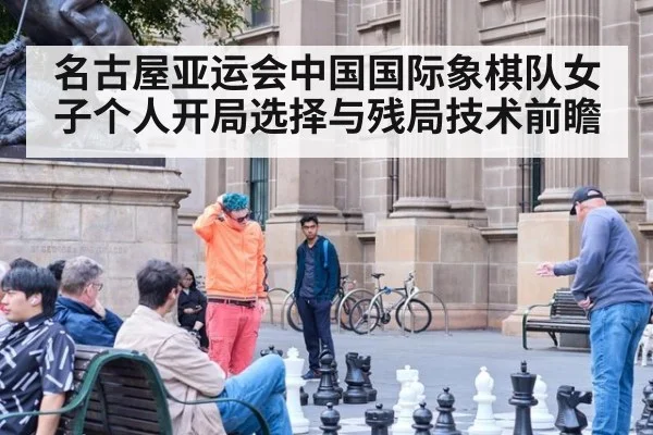 名古屋亚运会中国国际象棋队女子个人开局选择与残局技术前瞻