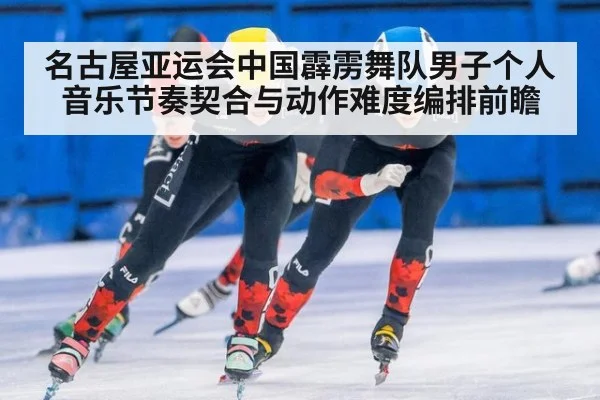 名古屋亚运会中国霹雳舞队男子个人音乐节奏契合与动作难度编排前瞻