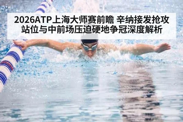 2026ATP上海大师赛前瞻 辛纳接发抢攻站位与中前场压迫硬地争冠深度解析