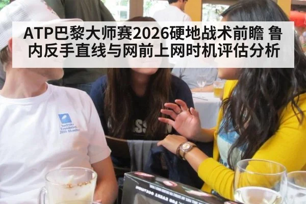 ATP巴黎大师赛2026硬地战术前瞻 鲁内反手直线与网前上网时机评估分析