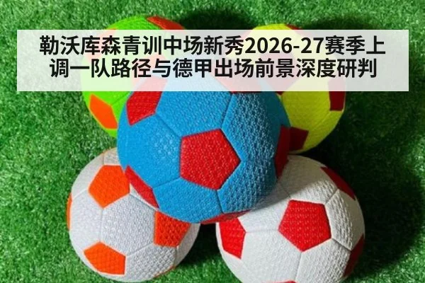 勒沃库森青训中场新秀2026-27赛季上调一队路径与德甲出场前景深度研判