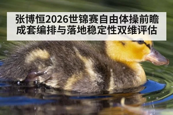 张博恒2026世锦赛自由体操前瞻 成套编排与落地稳定性双维评估